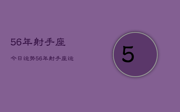 1、56年射手座今日运势，56年射手座运势