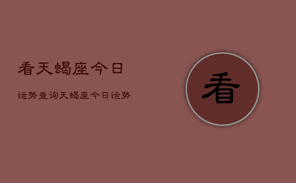 1、看天蝎座今日运势查询，天蝎座今日运势（2024年6月3日）