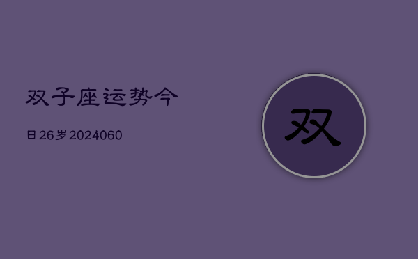 1、双子座运势今日26岁(20240617)