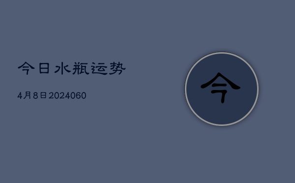 1、今日水瓶运势4月8日(20240621)