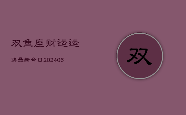 1、双鱼座财运运势最新今日(20240711)