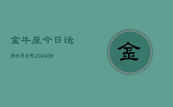 1、金牛座今日运势8月9号(8月02日)