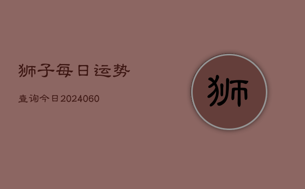 1、狮子每日运势查询今日(8月02日)