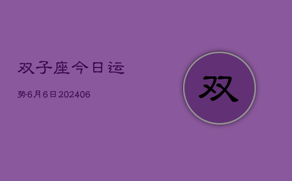 1、双子座今日运势6月6日(8月06日)