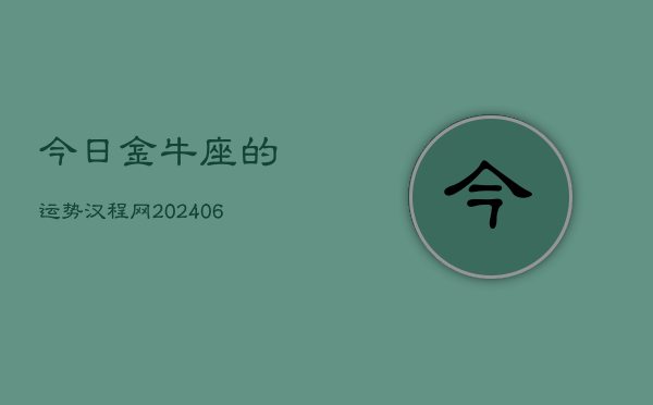 1、今日金牛座的运势汉程网(8月07日)