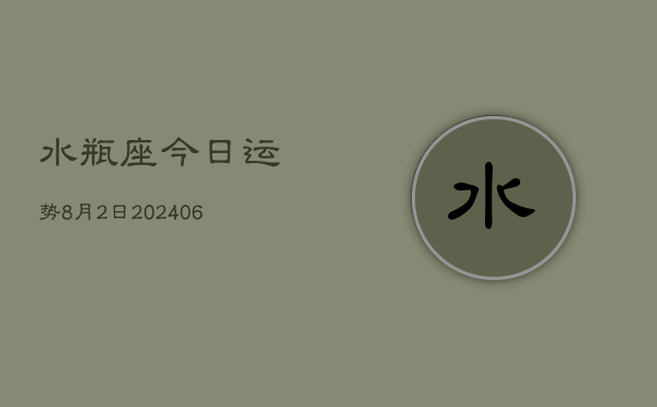 1、水瓶座今日运势8月2日(8月08日)