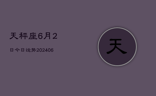 1、天秤座6月2日今日运势(8月13日)