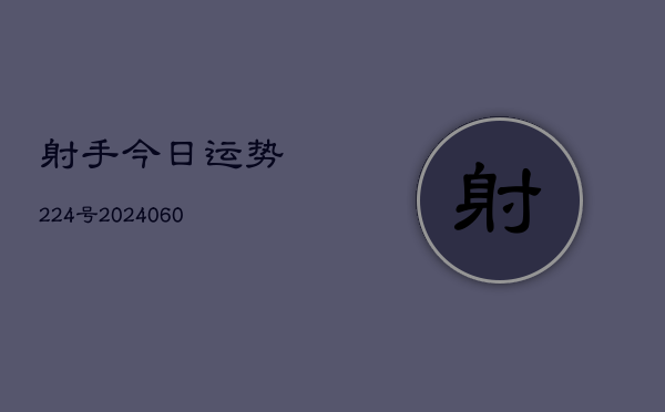 1、射手今日运势224号(8月18日)