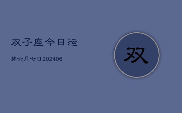 1、双子座今日运势六月七日(8月20日)