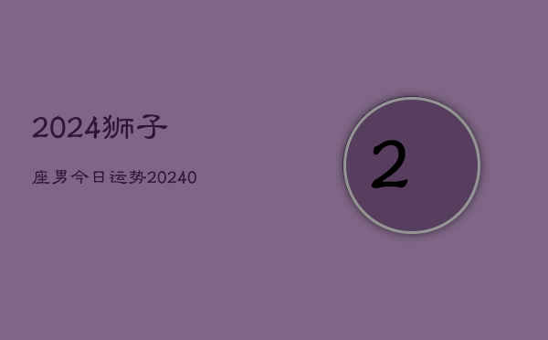 1、2024狮子座男今日运势(8月27日)