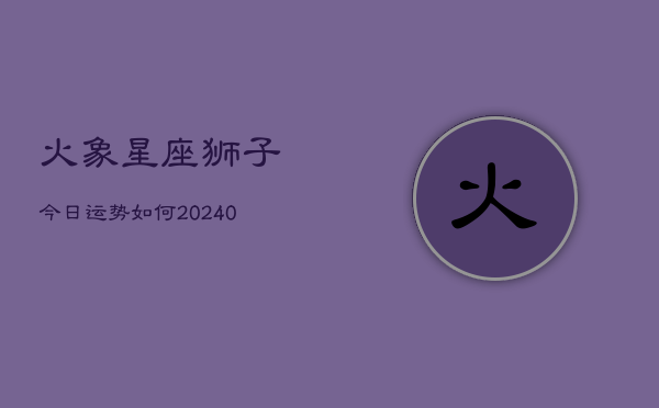 1、火象星座狮子今日运势如何(8月27日)