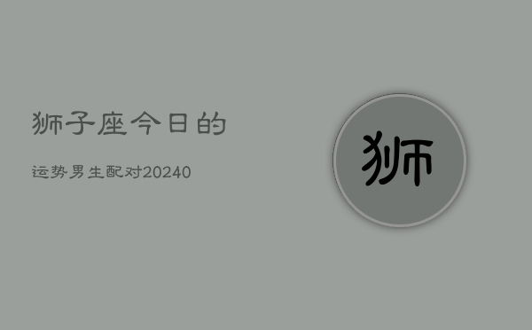 1、狮子座今日的运势男生配对(8月28日)