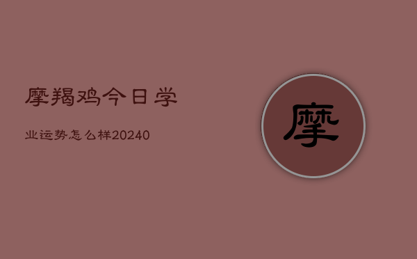 1、摩羯鸡今日学业运势怎么样(8月28日)