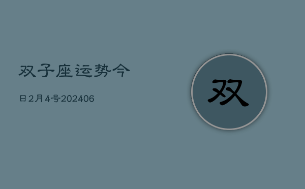 1、双子座运势今日2月4号(8月31日)