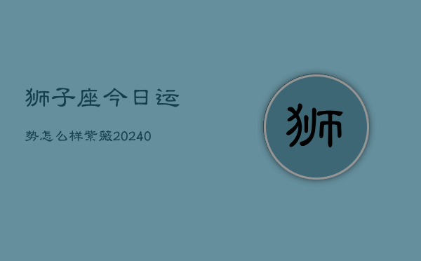 1、狮子座今日运势怎么样紫薇(9月01日)