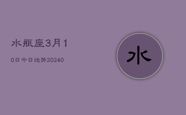 1、水瓶座3月10日今日运势(9月08日)