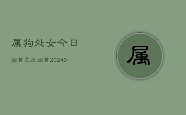 1、属狗处女今日运势星座运势(9月09日)