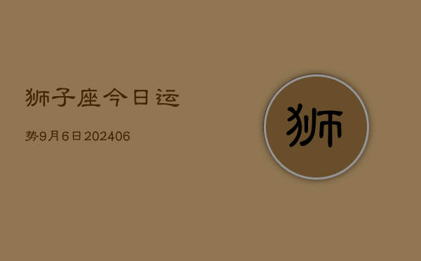 1、狮子座今日运势9月6日(9月09日)