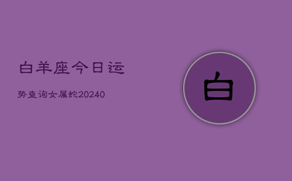 1、白羊座今日运势查询女属蛇(9月12日)