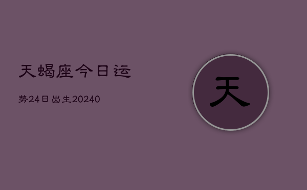 1、天蝎座今日运势24日出生(9月14日)