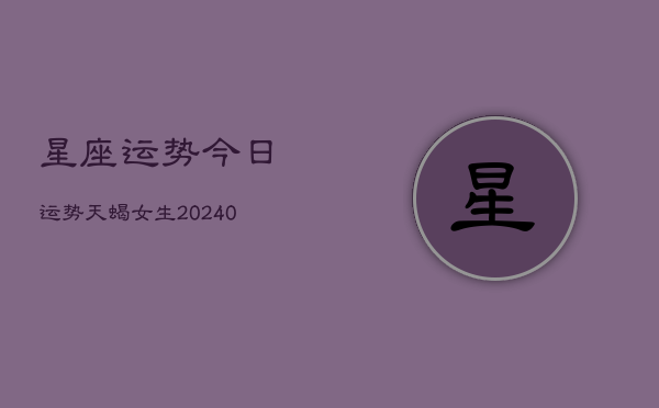 1、星座运势今日运势天蝎女生(9月15日)