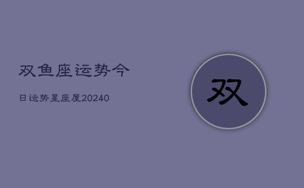1、双鱼座运势今日运势星座屋(9月19日)