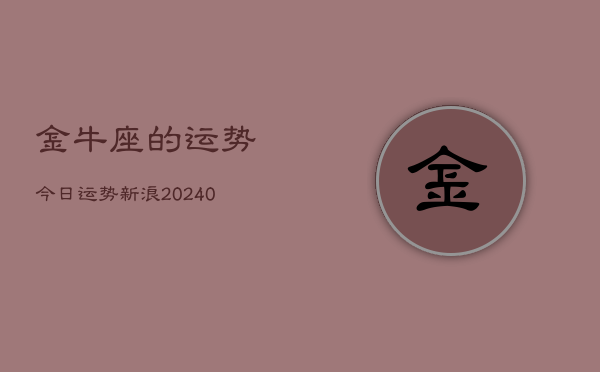 1、金牛座的运势今日运势新浪(9月21日)