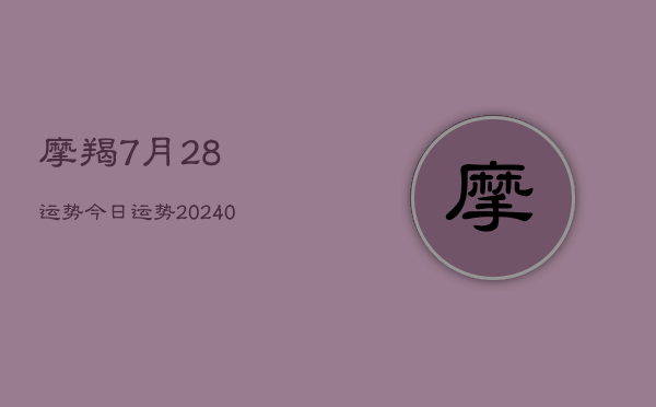 1、摩羯7月28运势今日运势(9月24日)