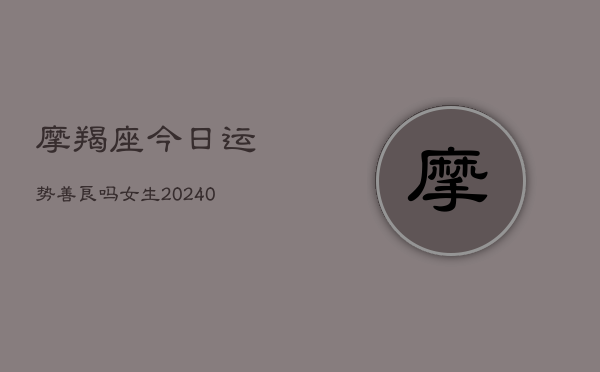 1、摩羯座今日运势善良吗女生(10月11日)