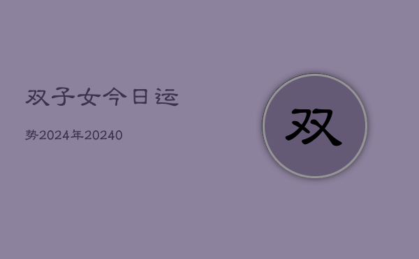 1、双子女今日运势2024年(10月16日)