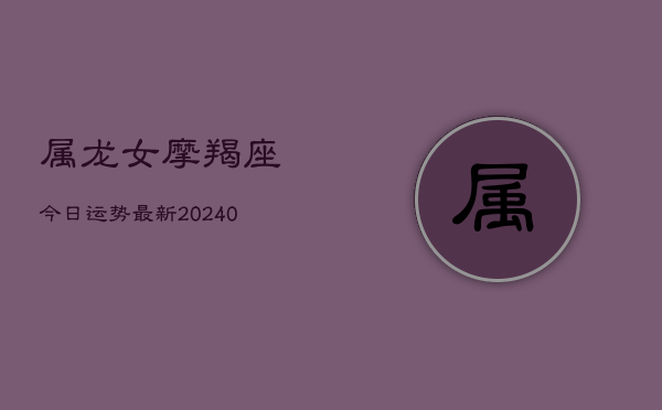 1、属龙女摩羯座今日运势最新(10月24日)