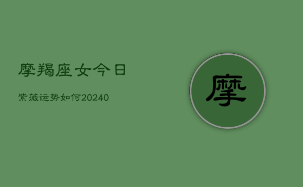 1、摩羯座女今日紫薇运势如何(10月27日)