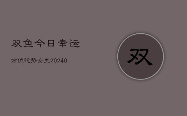 1、双鱼今日幸运方位运势女生(10月28日)