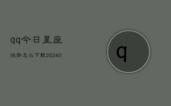 1、qq今日星座运势怎么下载(10月29日)